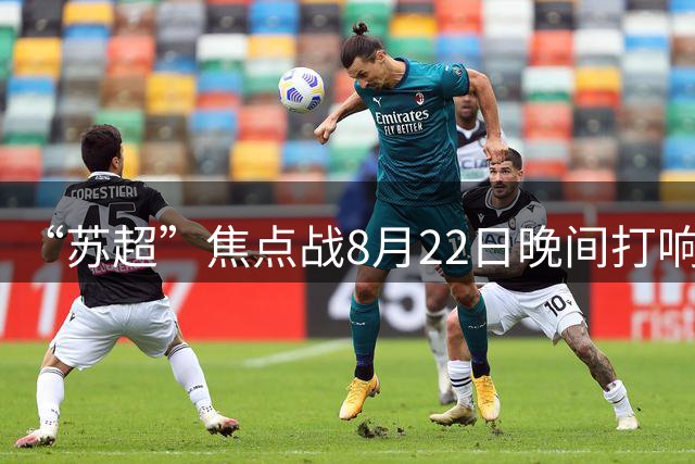 “苏超”焦点战8月22日晚间打响南京队客场挑战苏州队