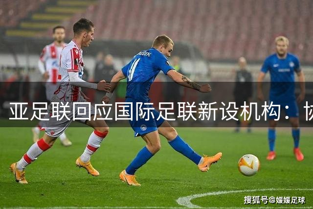 亚足联回应国际足联新设机构：协商不足引质疑