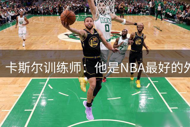 卡斯尔训练师：他是NBA最好的外线球员 休赛期进行了投篮训练