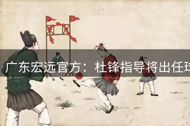 广东宏远官方：杜锋指导将出任球队总教练
