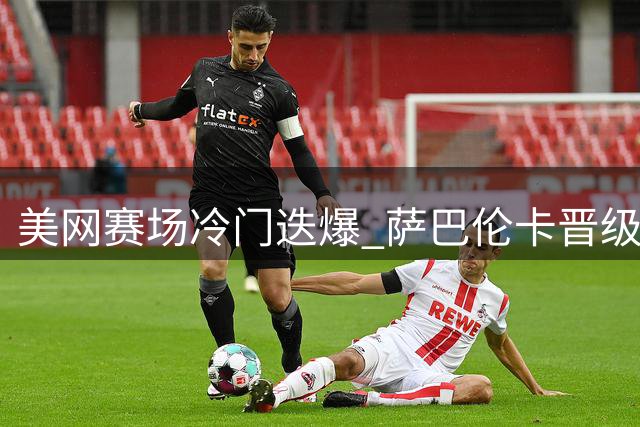美网赛场冷门迭爆 萨巴伦卡晋级女单四强