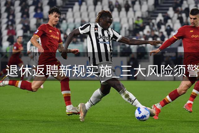 退休返聘新规实施 三大风险须警惕